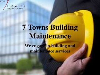 7 Towns Building 
Maintenance 
We engage in building and 
maintenance services 
 