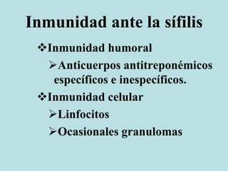Inmunidad ante la sífilis
Inmunidad humoral
Anticuerpos antitreponémicos
específicos e inespecíficos.
Inmunidad celular
Linfocitos
Ocasionales granulomas
 