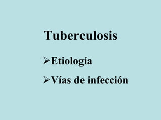 Tuberculosis
Etiología
Vías de infección
 
