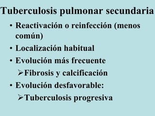 Tuberculosis pulmonar secundaria
• Reactivación o reinfección (menos
común)
• Localización habitual
• Evolución más frecuente
Fibrosis y calcificación
• Evolución desfavorable:
Tuberculosis progresiva
 