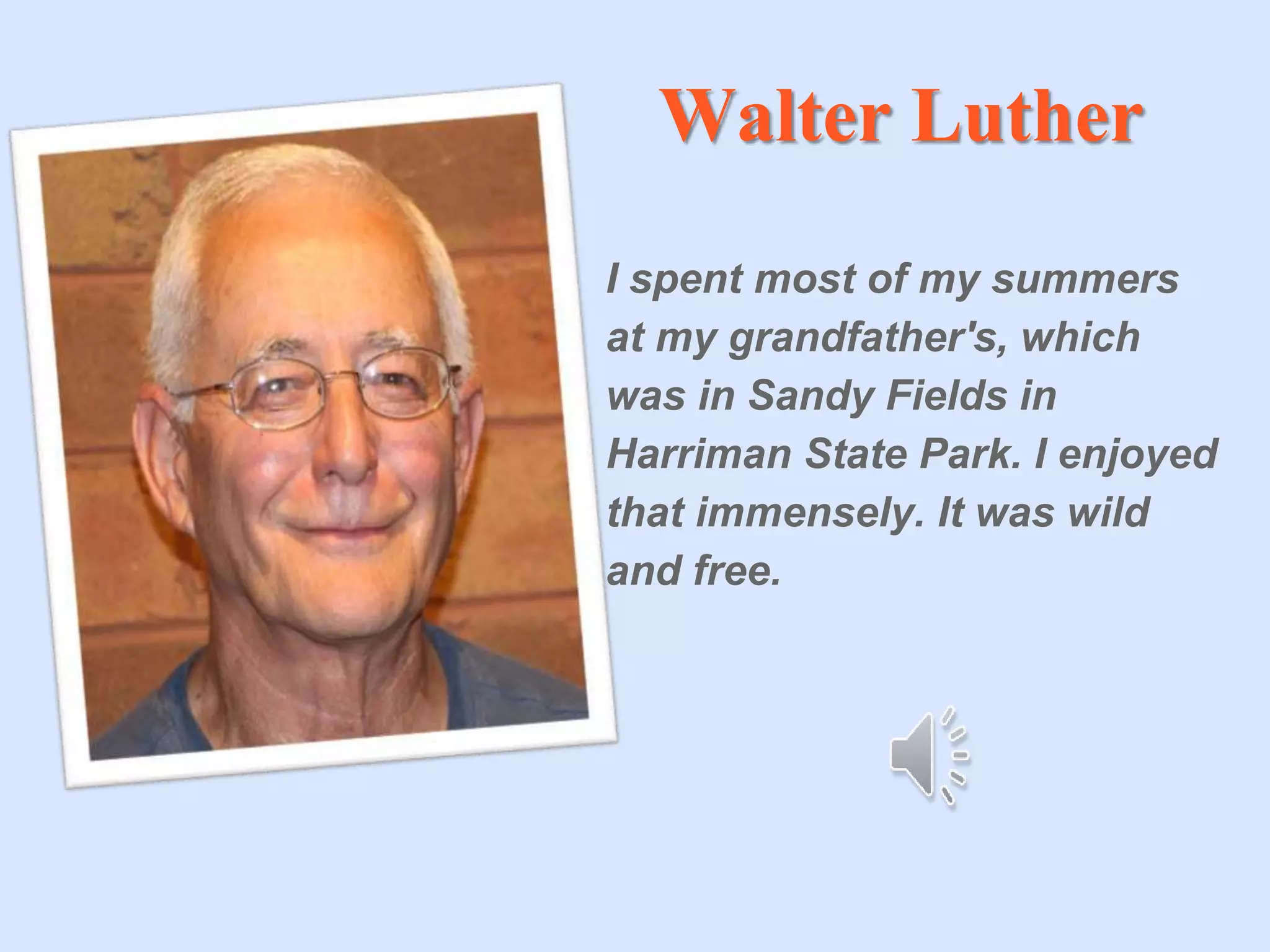Walter Luther
I spent most of my summers
at my grandfather's, which
was in Sandy Fields in
Harriman State Park. I enjoyed
that immensely. It was wild
and free.
 