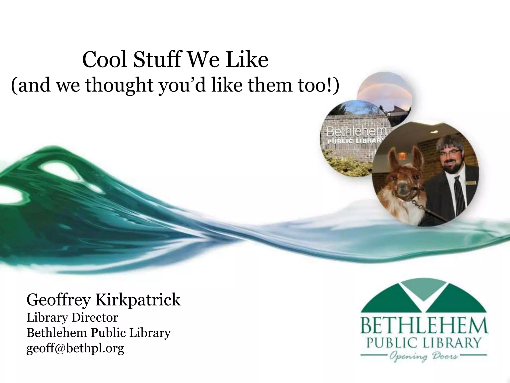 Geoffrey Kirkpatrick
Library Director
Bethlehem Public Library
geoff@bethpl.org
Cool Stuff We Like
(and we thought you’d like them too!)
 