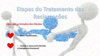 Lidar com as Emoções dos Clientes:
• Ouvir Atentamente;
• Usando a nossa arma Secreta;
A Inteligência Emocional!
