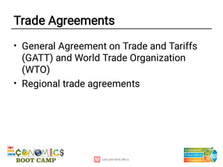 Trade Agreements
•
•
General Agreement on Trade and Tariffs
(GATT) and World Trade Organization
(WTO)
Regional trade agreements
 
