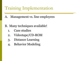 Training Implementation
A. Management vs. line employees
B. Many techniques available!
1. Case studies
2. Videotape/CD-ROM
3. Distance Learning
4. Behavior Modeling
 