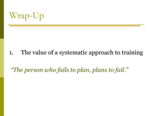 Wrap-Up
1. The value of a systematic approach to training
“The person who fails to plan, plans to fail.”
 