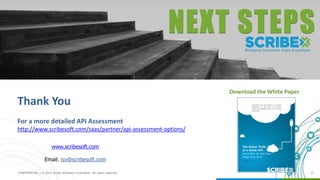 @scribesoft
CONFIDENTIAL | © 2015 Scribe Software Corporation. All rights reserved. 13
Download the White Paper
www.scribesoft.com
Email: isv@scribesoft.com
Thank You
For a more detailed API Assessment
http://www.scribesoft.com/saas/partner/api-assessment-options/
 