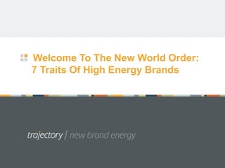 Welcome To The New World Order:
7 Traits Of High Energy Brands
 