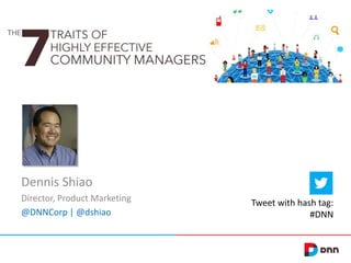Dennis Shiao
Director, Product Marketing
@DNNCorp | @dshiao

Tweet with hash tag:
#DNN

 