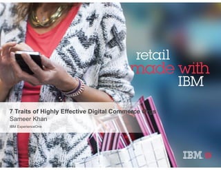 7 Traits of Highly Effective Digital Commerce Orgs
Sameer Khan
IBM ExperienceOne
 