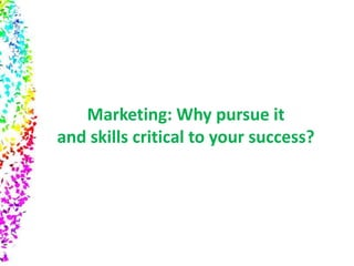 Marketing: Why pursue it
and skills critical to your success?
 
