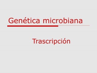 Genética microbiana
Trascripción
 