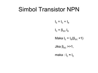 Simbol Transistor NPN
IE = I C + I B
IC = βDC.IB
Maka IE = IB(βDC +1)
Jika βDC >>1,
maka : IC ≈ IE

 
