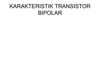 KARAKTERISTIK TRANSISTOR
BIPOLAR

 