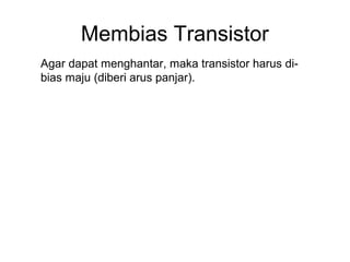 Membias Transistor
Agar dapat menghantar, maka transistor harus dibias maju (diberi arus panjar).

 