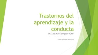 Trastornos del
aprendizaje y la
conducta
Dr. Abel Nava Delgado R2MF
Culiacán Sinaloa 26/03/2015
 