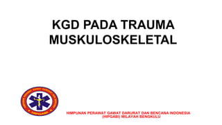 KGD PADA TRAUMA
MUSKULOSKELETAL
HIMPUNAN PERAWAT GAWAT DARURAT DAN BENCANA INDONESIA
(HIPGABI) WILAYAH BENGKULU
 