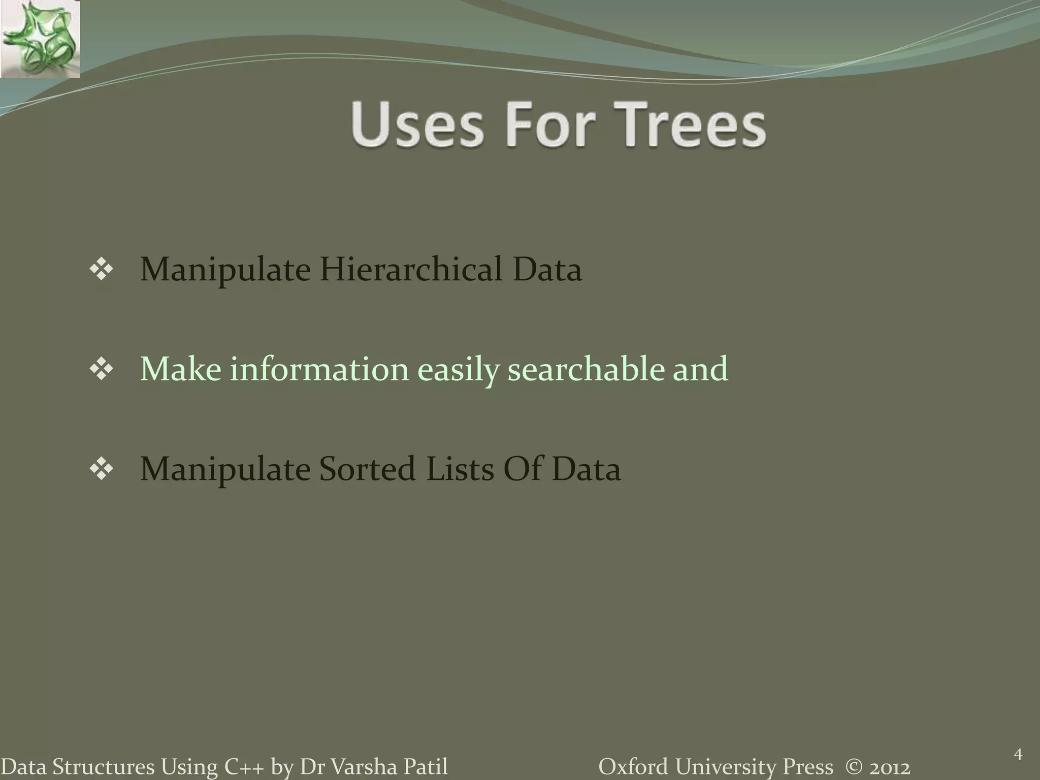 Oxford University Press © 2012Data Structures Using C++ by Dr Varsha Patil  Manipulate Hierarchical Data  Make information easily searchable and  Manipulate Sorted Lists Of Data 4 