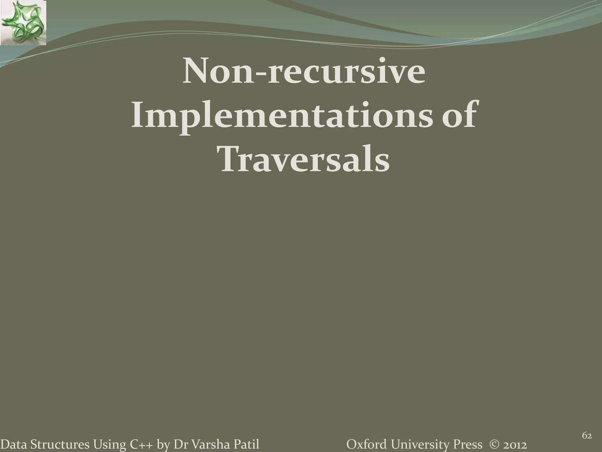 Oxford University Press © 2012Data Structures Using C++ by Dr Varsha Patil 62 Non-recursive Implementations of Traversals 