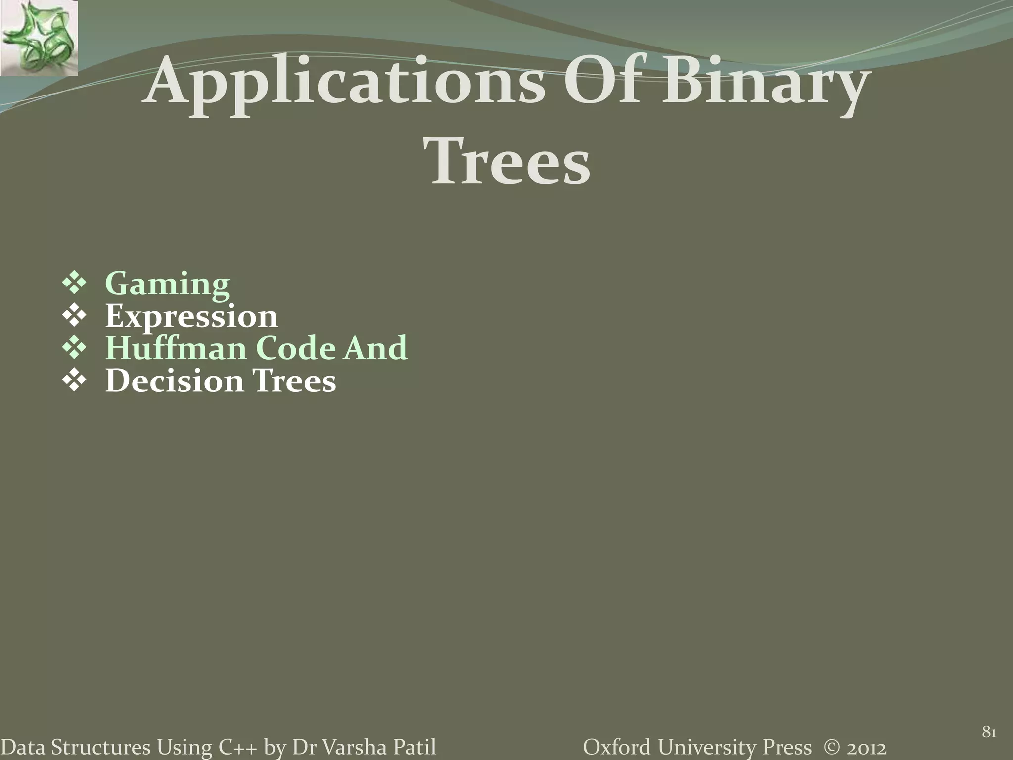 Oxford University Press © 2012Data Structures Using C++ by Dr Varsha Patil 81  Gaming  Expression  Huffman Code And  Decision Trees Applications Of Binary Trees 