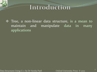 Oxford University Press © 2012Data Structures Using C++ by Dr Varsha Patil
3
 Tree, a non-linear data structure, is a mean to
maintain and manipulate data in many
applications
 