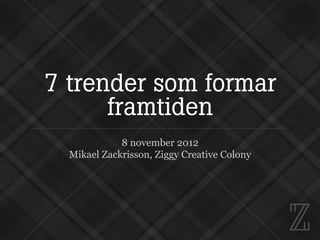 7 trender som formar
      framtiden
             8 november 2012
  Mikael Zackrisson, Ziggy Creative Colony
 