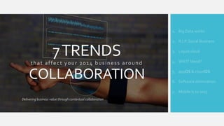 1. Big Data works

7 TRENDS
that affect your 2014 business around

COLLABORATION

2. R.I.P. Social Business
3. Liquid cloud
4. Will IT blend?
5. appOS & cloudOS
6. Software domination
7. Mobile is so 2013

Delivering business value through contextual collaboration

 