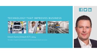 T E C H N O LO G Y T H AT I M P R O V E S B U S I N E S S

Edwin Kanis | Imtech ICT | 2014
This media is ‘stripped’ from multimedia for SlideShare purposes | Quote’s are my own

 