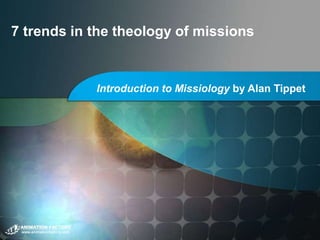 7 trends in the theology of missions
Introduction to Missiology by Alan Tippet
 