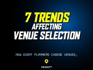 7 TRENDS
AFFECTING
VENUE SELECTION
7 TRENDS
AFFECTING
VENUE SELECTION
HOW EVENT PLANNERS CHOOSE VENUES_
 