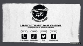 7 TRENDS YOU NEED TO BE AWARE OF. 
Shaping the Future of Brands in Mexico
 