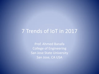 7 Trends of IoT in 2017
Prof. Ahmed Banafa
College of Engineering
San Jose State University
San Jose, CA USA
 