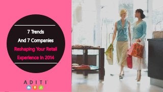 7 Trends 
And 7 Companies 
Reshaping Your Retail 
Experience In 2014 
 