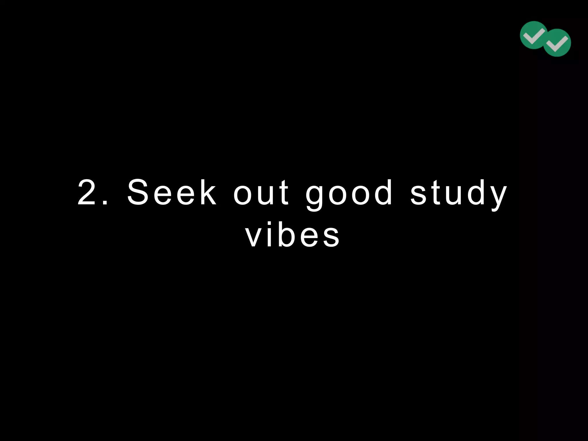 2. Seek out good study
vibes
 
