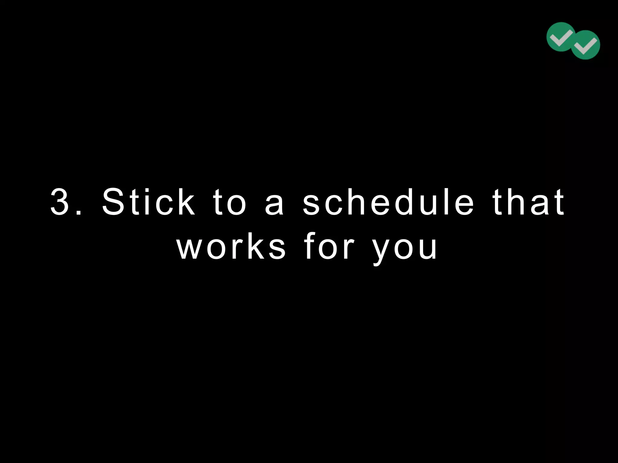 3. Stick to a schedule that
works for you
 