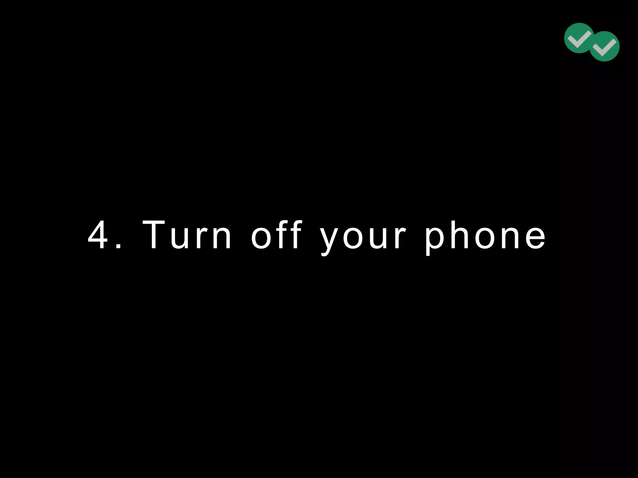 4. Turn off your phone
 
