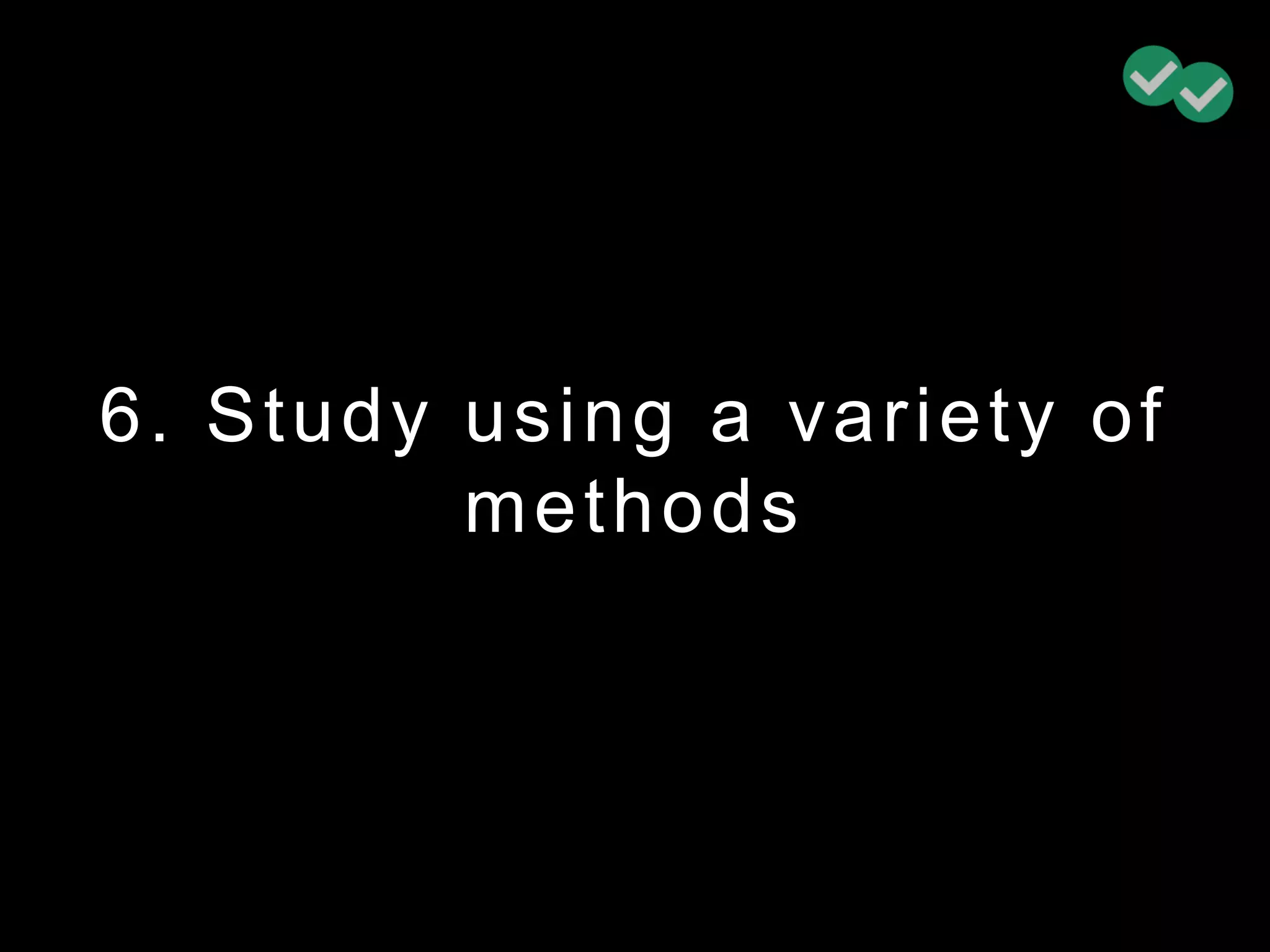 6. Study using a variety of
methods
 