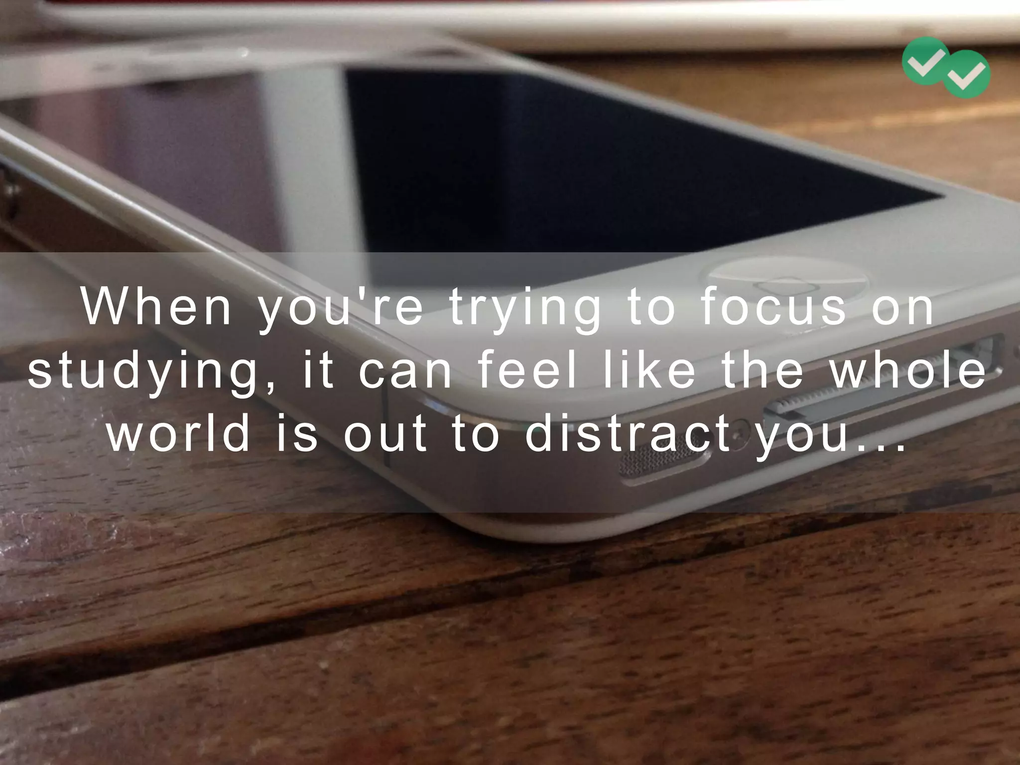 When you're trying to focus on
studying, it can feel like the whole
world is out to distract you...
 