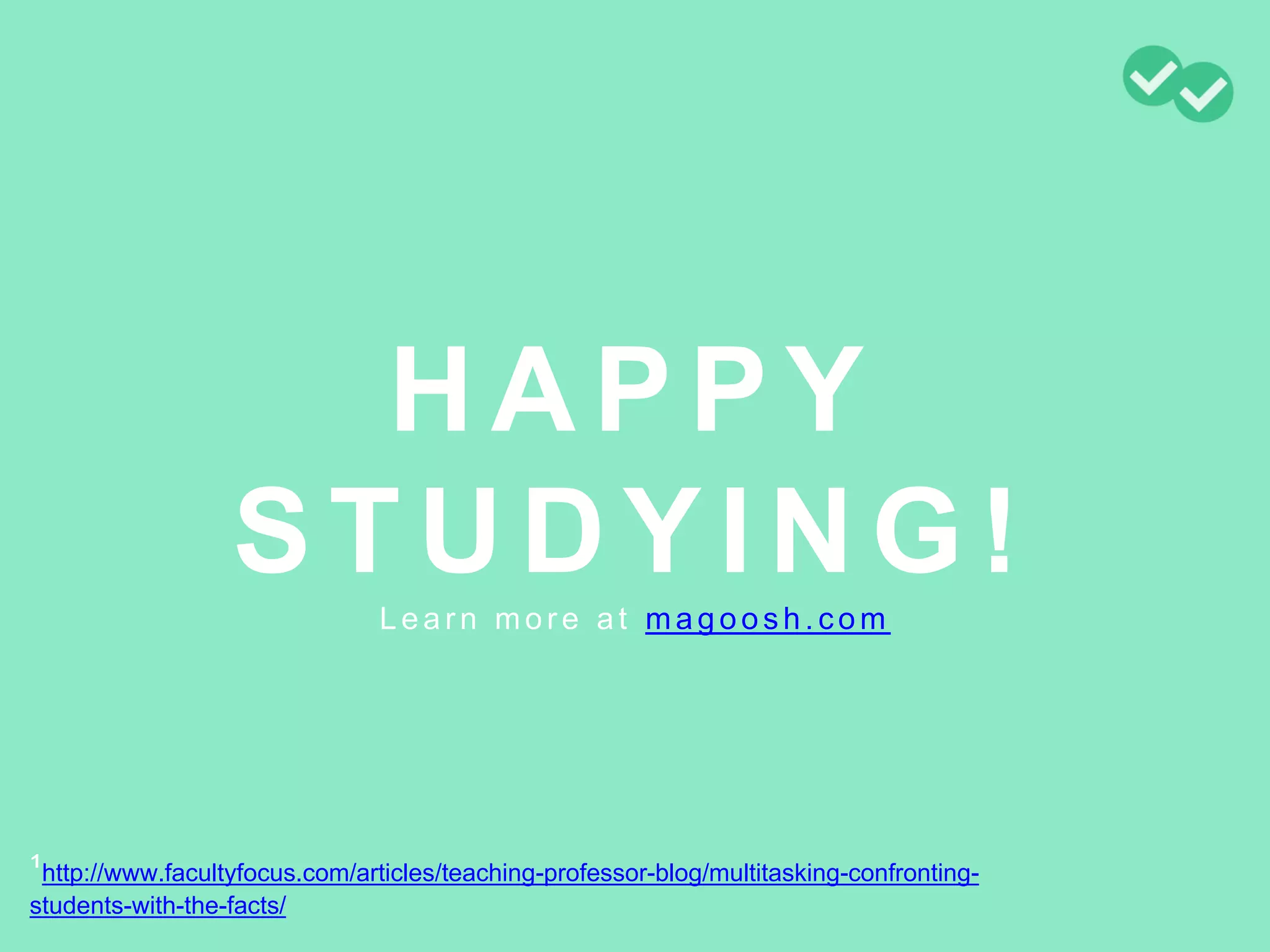 ¹http://www.facultyfocus.com/articles/teaching-professor-blog/multitasking-confronting-
students-with-the-facts/
HAPPY
STUDYING!Learn more at magoosh.com
 