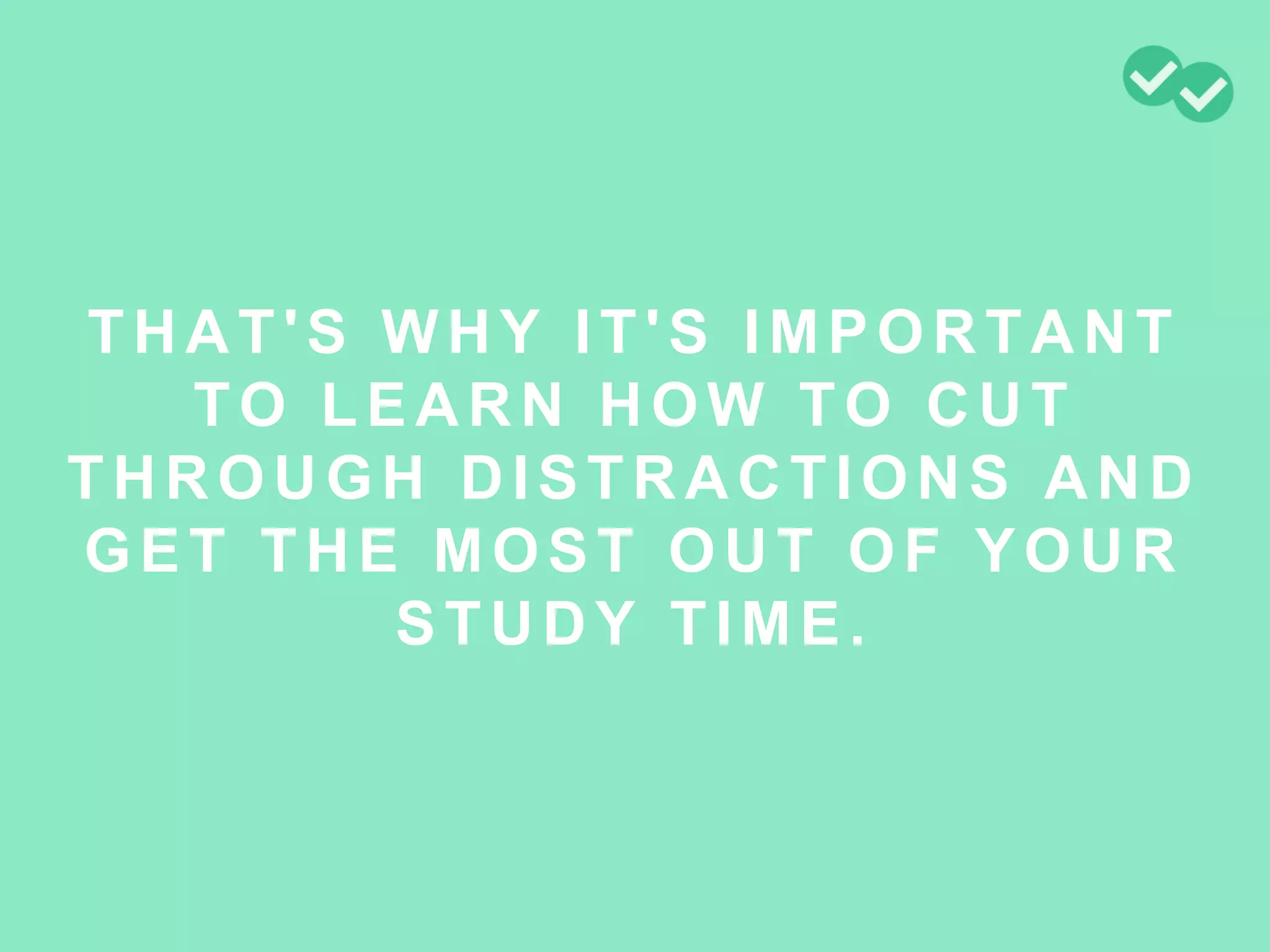 THAT'S WHY IT'S IMPORTANT
TO LEARN HOW TO CUT
THROUGH DISTRACTIONS AND
GET THE MOST OUT OF YOUR
STUDY TIME.
 