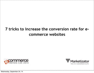 7 tricks to increase the conversion rate for e-commerce 
websites 
Wednesday, September 24, 14 
 