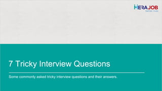 Any use of this material without specific permission of Merajob India Private Limited is strictly
Speaking the Body Language Correctly
IT'S WHAT YOU DON'T SAY THAT
COUNTS!
Learn to read and influence people through
nonverbal communication.
7 Tricky Interview Questions
Some commonly asked tricky interview questions and their answers.
 