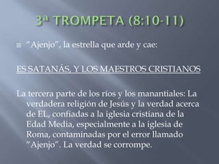    “Ajenjo”, la estrella que arde y cae:

ES SATANÁS, Y LOS MAESTROS CRISTIANOS

La tercera parte de los ríos y los manantiales: La
  verdadera religión de Jesús y la verdad acerca
  de EL, confiadas a la iglesia cristiana de la
  Edad Media, especialmente a la iglesia de
  Roma, contaminadas por el error llamado
  “Ajenjo”. La verdad se corrompe.
 