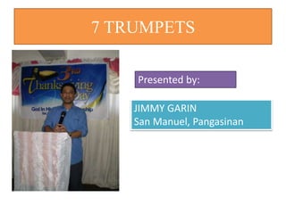 7 TRUMPETS
JIMMY GARIN
San Manuel, Pangasinan
Presented by:
 