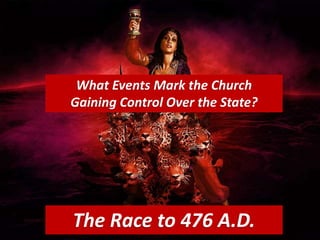 What Events Mark the Church
Gaining Control Over the State?
The Race to 476 A.D.
 