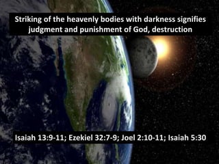 Striking of the heavenly bodies with darkness signifies
judgment and punishment of God, destruction
Isaiah 13:9-11; Ezekiel 32:7-9; Joel 2:10-11; Isaiah 5:30
 