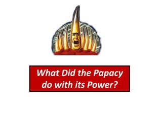 What Did the Papacy
do with its Power?
 