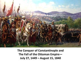 The Conquer of Constantinople and
 The Fall of the Ottoman Empire—
  July 27, 1449 – August 15, 1840
 