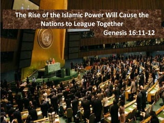 The Rise of the Islamic Power Will Cause the
        Nations to League Together
                             Genesis 16:11-12
 