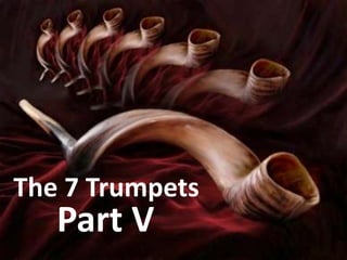 The 7 Trumpets
   Part V
 